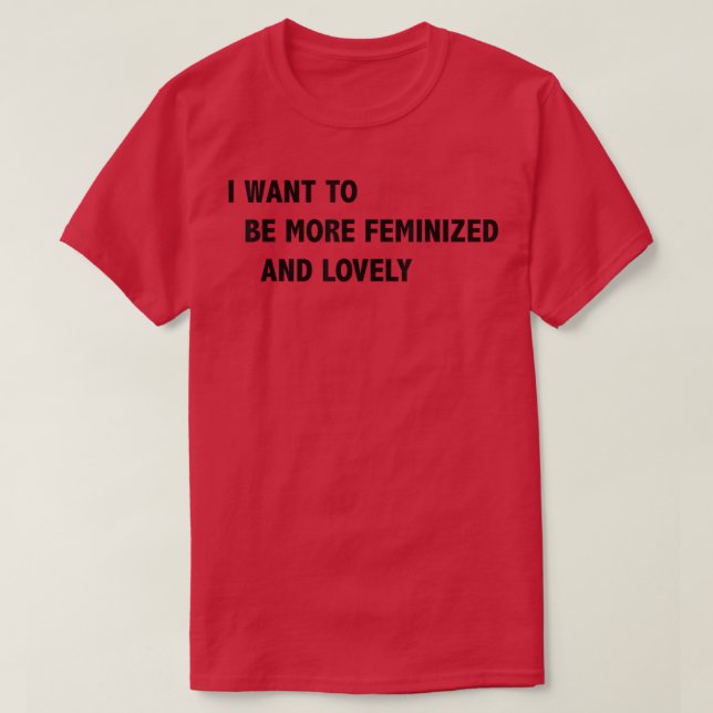 I Want To Be More Feminized And Lovely  T Shirt (Design framsida)