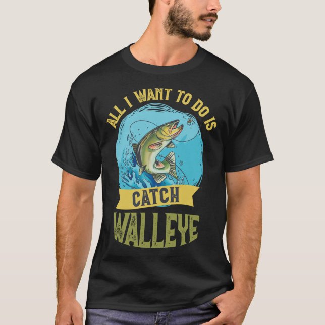 I Want To Do Is Catch Walleye Walleye Fishing T Shirt (Framsida)