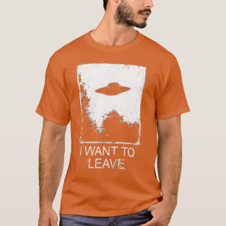 I Want To Leave  T Shirt