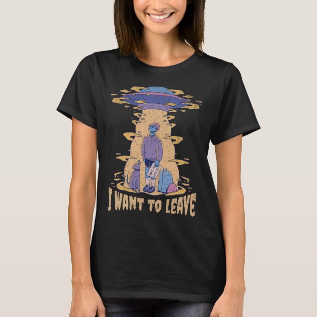 I want to leave UFO Aliens  Sarcastic Beaming up R T Shirt (Framsida)