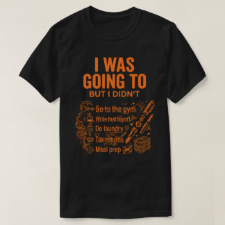  I Was Going To But I Didn’t Unisex Funny T Shirt