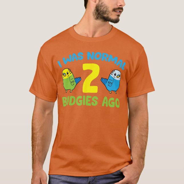 I was Normal 2 Budgies Ago Love Parakeet Budgie fu T Shirt (Framsida)