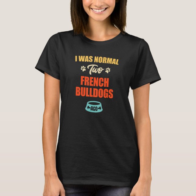 I Was Normal 2 French Bulldogs Ago  Puppie & Dog T Shirt (Framsida)