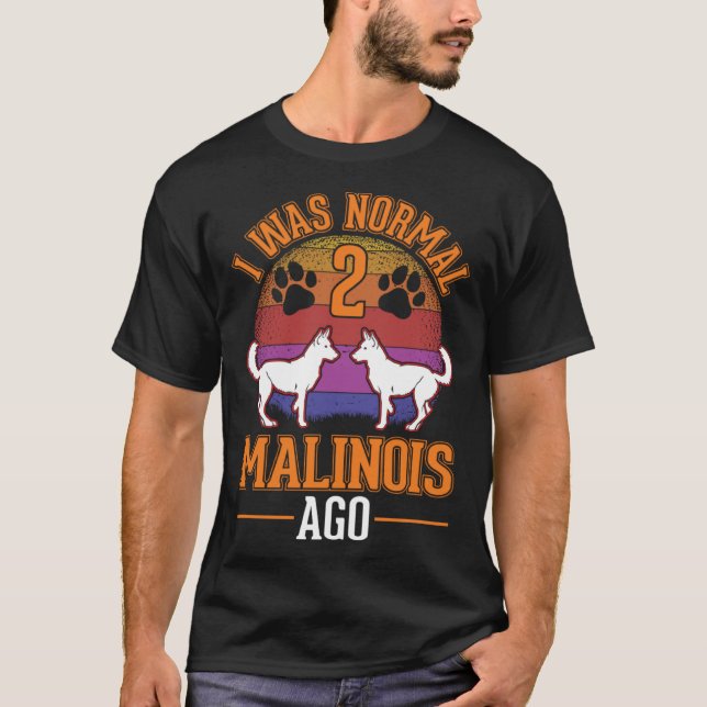 I was normal 2 Malinois ago Belgian Malinois T Shirt (Framsida)