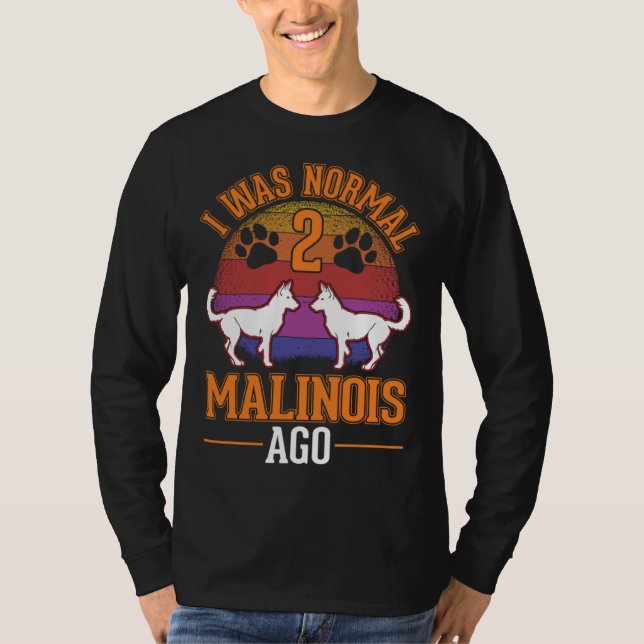 I was normal 2 Malinois ago Belgian Malinois T Shirt (Framsida)