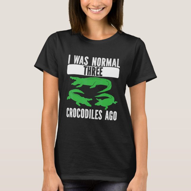 I Was Normal Three Crocodiles Ago Crocodile Croc A T Shirt (Framsida)