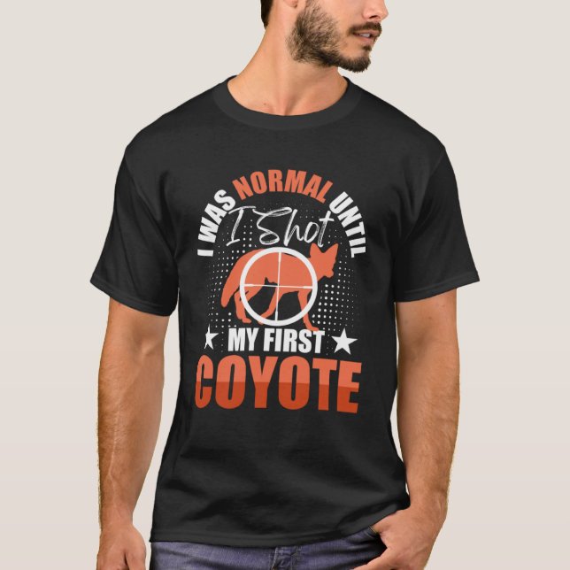 I Was Normal Until I Shot My First Coyote Hunters  T Shirt (Framsida)