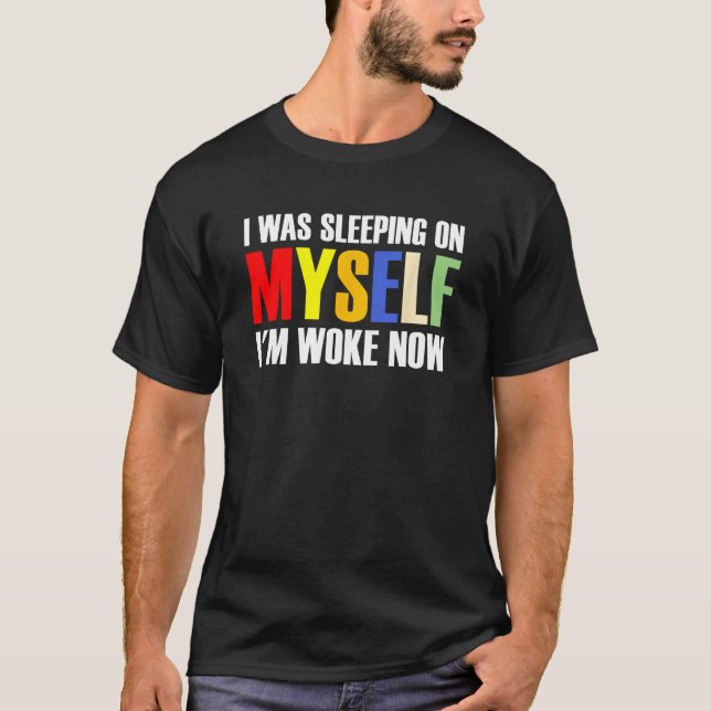 I Was Sleeping On Myself I m Woke Now 1 T Shirt (Framsida)