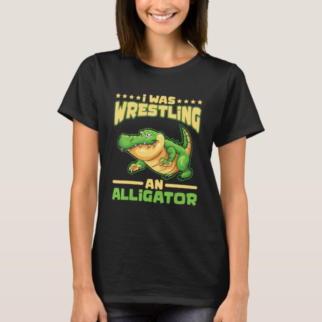 I Was Wrestling An Alligator Gator Alligator Wrest T Shirt (Framsida)