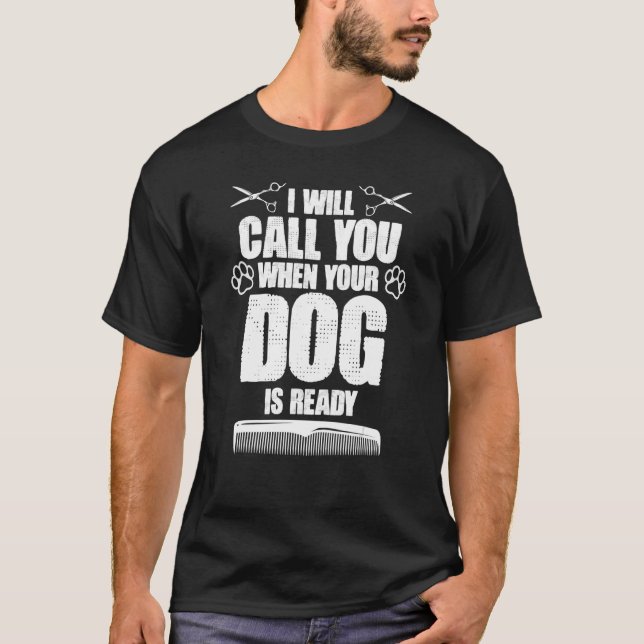 I Will Call You When Your Dog Is Ready dog groomer T Shirt (Framsida)