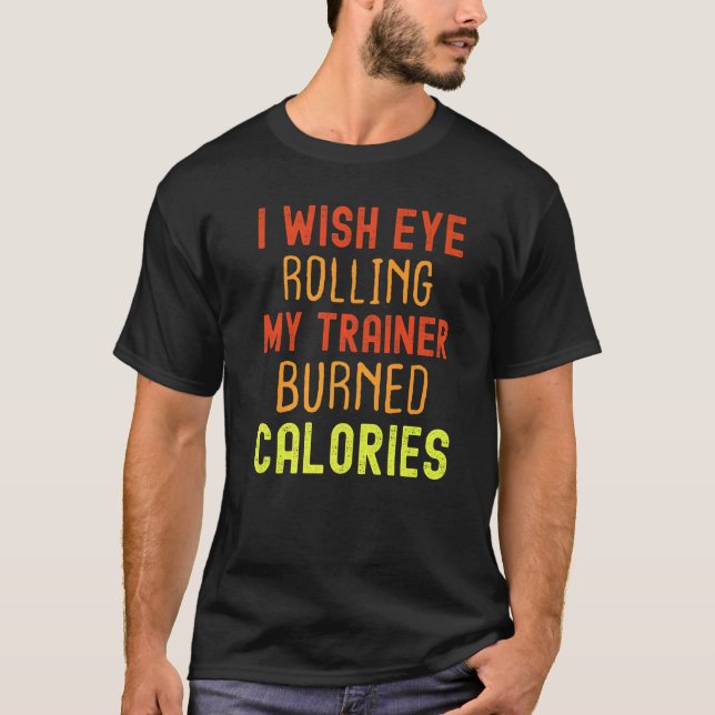I Wish Eye Rolling My Trainer Burned Calories  T Shirt (Framsida)