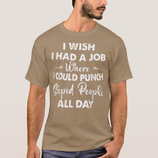 I Wish I Had A Job Where I Could Punch Stupid Peop T Shirt