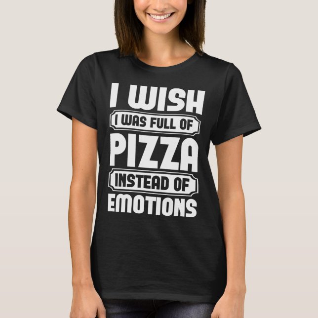 I Wish I Was Full Of Pizza Instead Of Emotion T Shirt (Framsida)