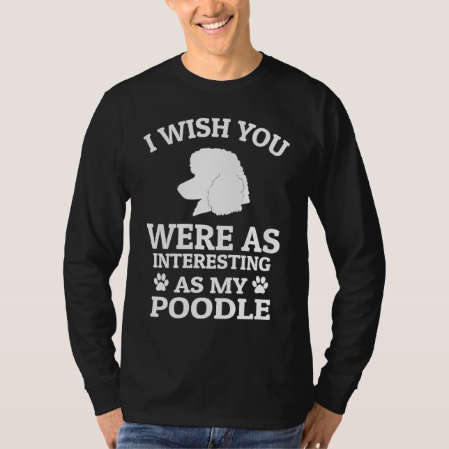 I Wish You Were As Interesting As My Poodle  Dog T Shirt (Framsida)