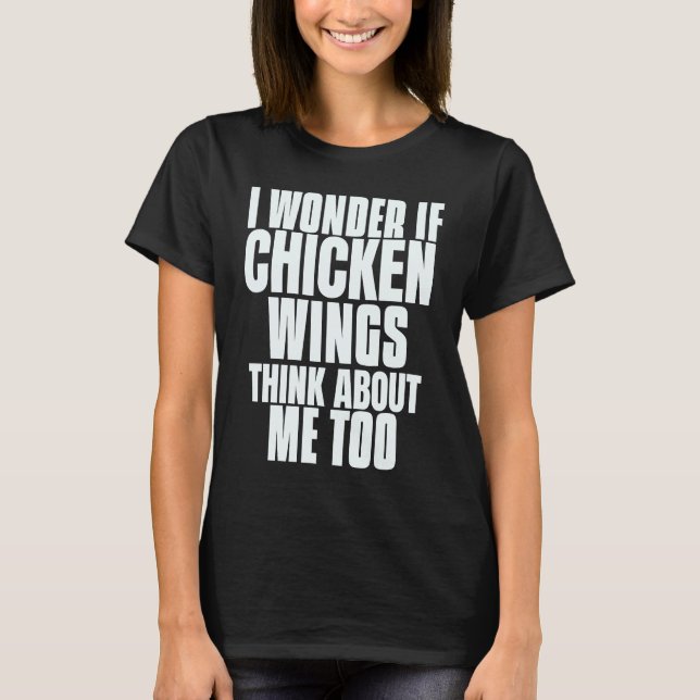 I Wonder If Chicken Wings Think About Me Too Sayin T Shirt (Framsida)