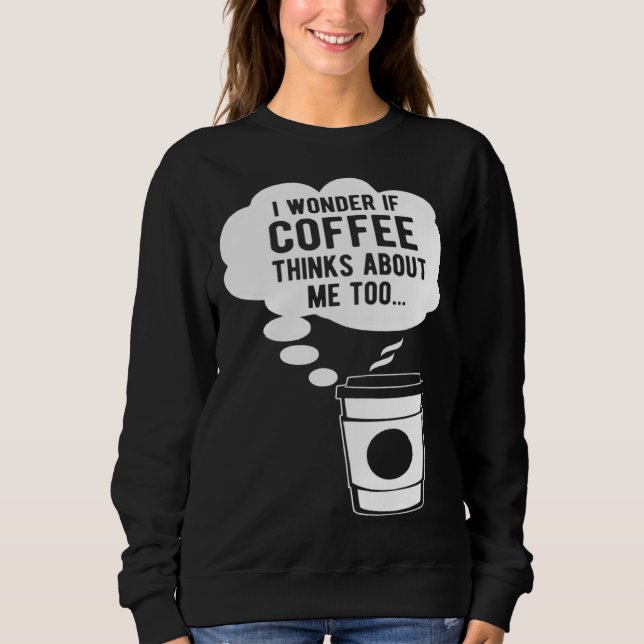 I Wonder If Coffee Thinks About Me Too T Shirt (Framsida)