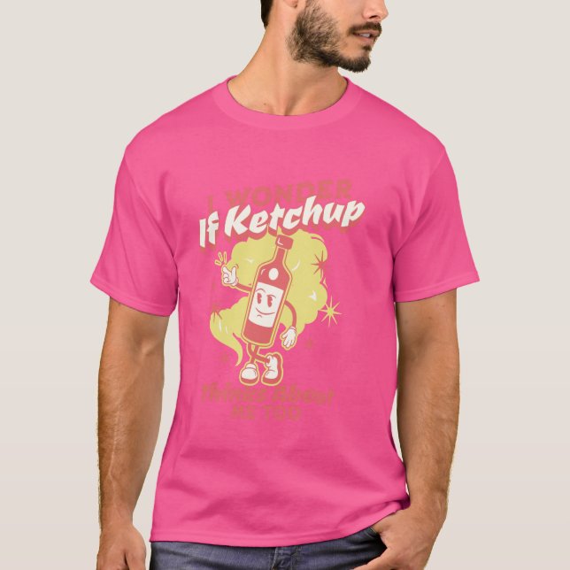 I Wonder If Ketchup Thinks About Me, Too Funny Ket T Shirt (Framsida)