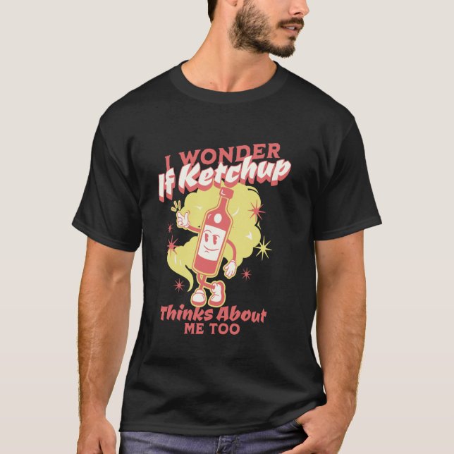 I Wonder If Ketchup Thinks About Me, Too Funny Ket T Shirt (Framsida)