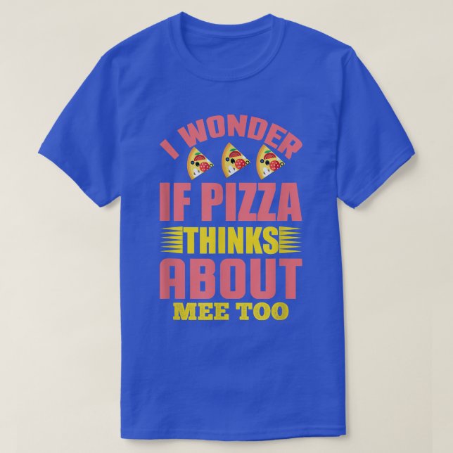 I Wonder If Pizza Thinks About Me Too1307  T Shirt (Design framsida)