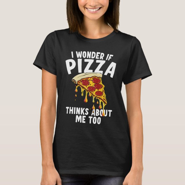 I Wonder If Pizza Thinks About Me Too  1 T Shirt (Framsida)