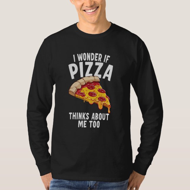 I Wonder If Pizza Thinks About Me Too  6 T Shirt (Framsida)