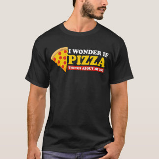 I Wonder If Pizza Thinks About Me Too - Food Lover T Shirt