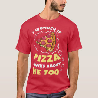 I Wonder if Pizza Thinks About Me Too Pizza Lover  T Shirt