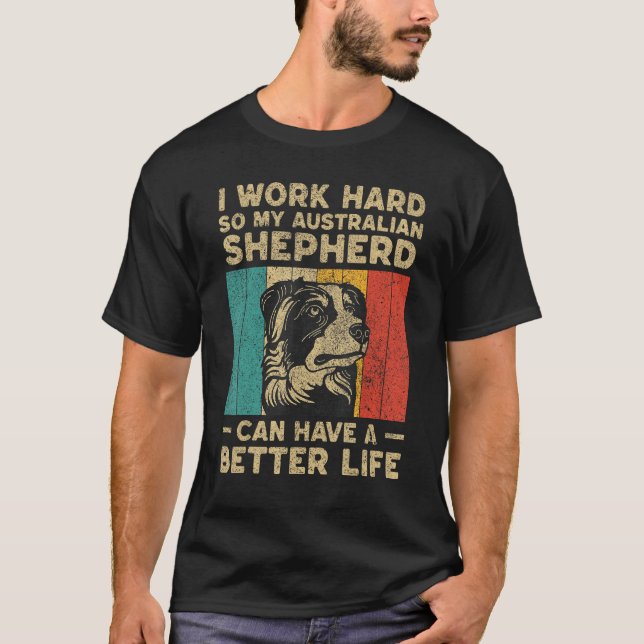 I Work Hard So My Australian Shepherd Can Have Bet T Shirt (Framsida)