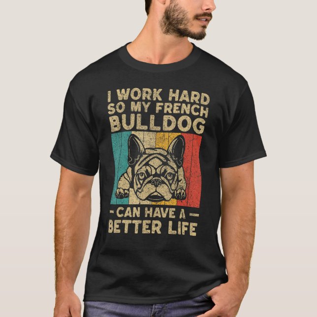 I Work Hard So My French Bulldog Can Have Better L T Shirt (Framsida)