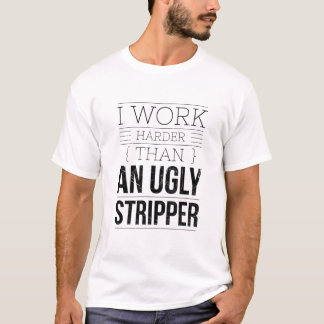 i work harder than an ugly stripper  t shirt