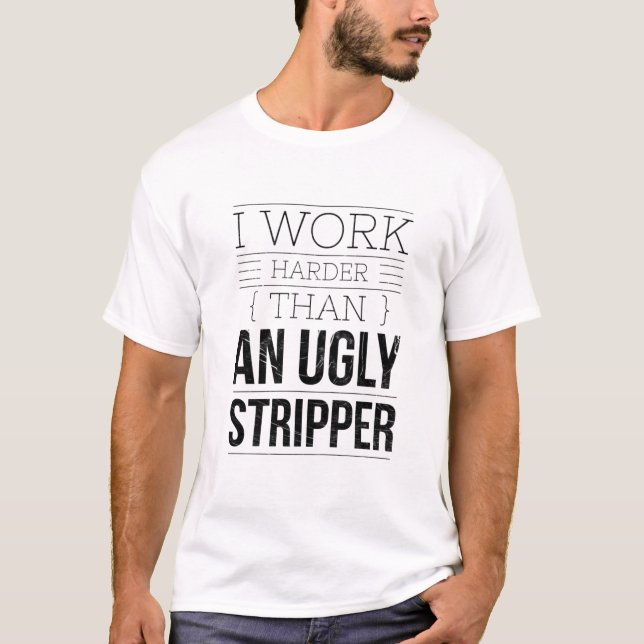 i work harder than an ugly stripper  t shirt (Framsida)