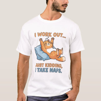 I Work Out… Just Kidding, I Take Naps T Shirt