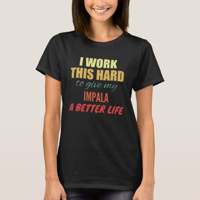 I Work This Hard To Give My Impala A Better Life T Shirt (Framsida)