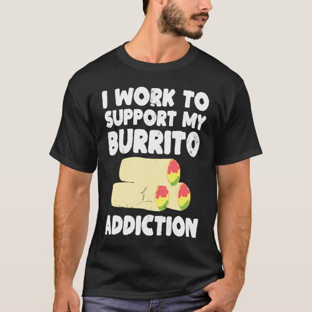 I Work to Support My Burrito Addiction Mexican Foo T Shirt (Framsida)