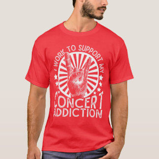 I Work to Support My Concert Addiction Funny Music T Shirt