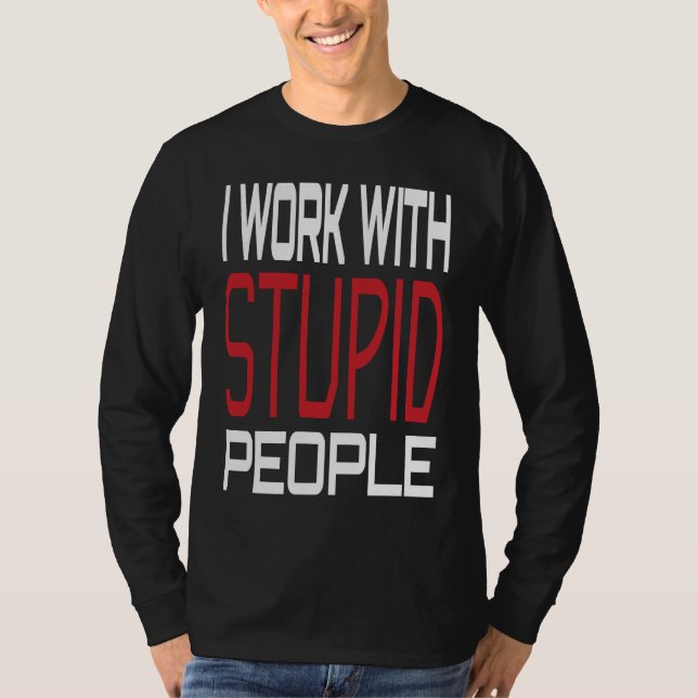 I Work With Stupid People Inspirational Sarcastic  T Shirt (Framsida)