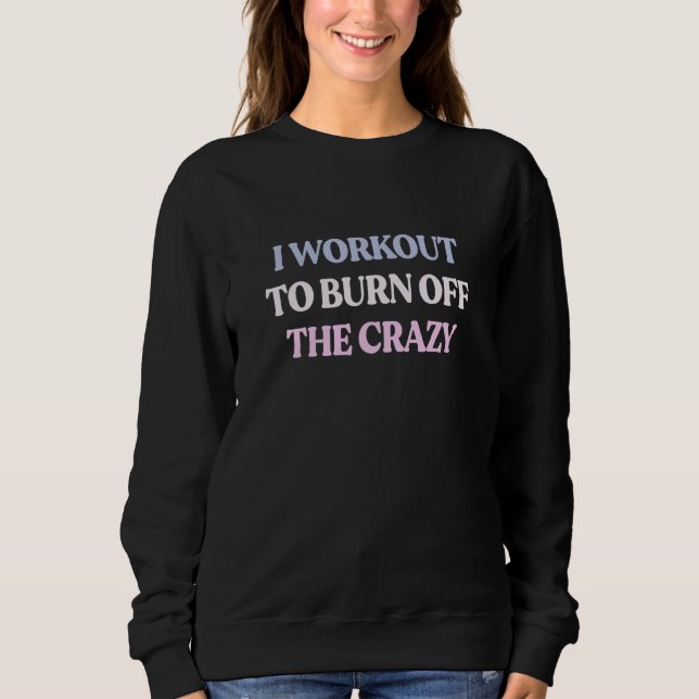 I Workout To Burn Off The Crazy Sarcastic Quote T Shirt (Framsida)
