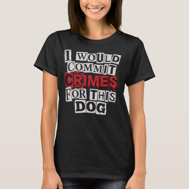 I Would Commit Crimes for This Dog Lover T-Shirt (Framsida)