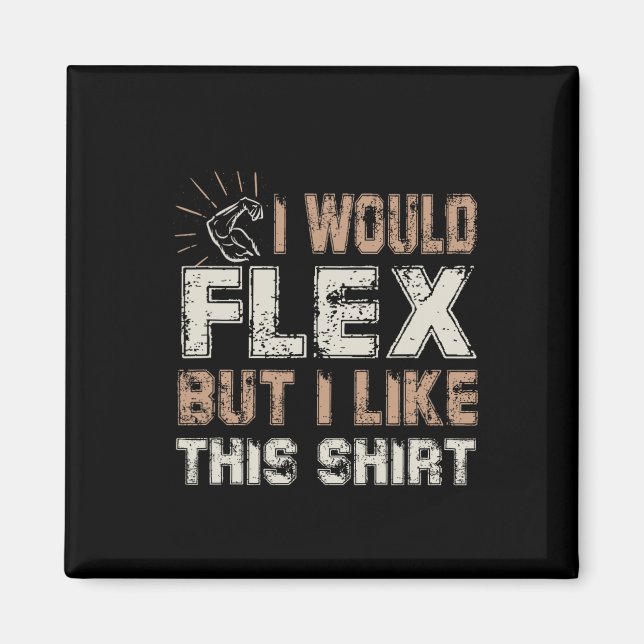 I Would Flex But I Like This Shirt Muscles  Magnet (Framsidan)