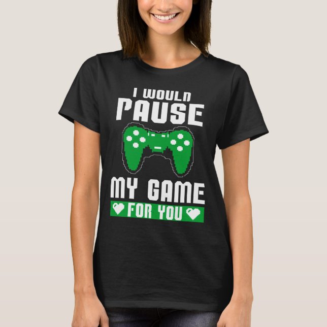 I Would Pause My Game For You Gamer Player Valenti T Shirt (Framsida)