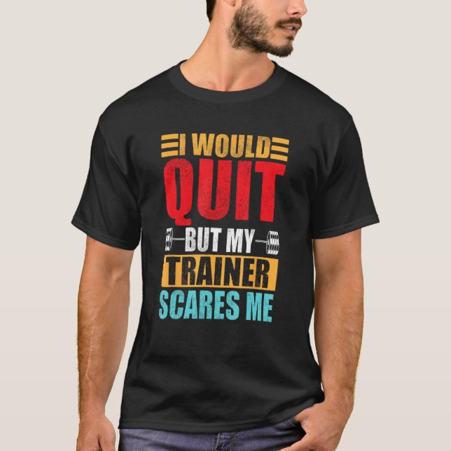 I Would Quit But My Trainer Scares Me Fitness & Wo T Shirt (Framsida)