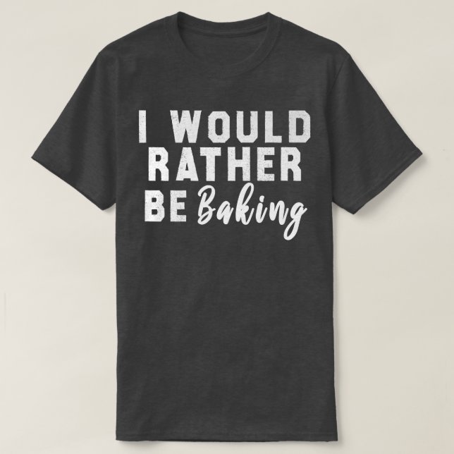 I Would Rather Be Baking  T Shirt (Design framsida)