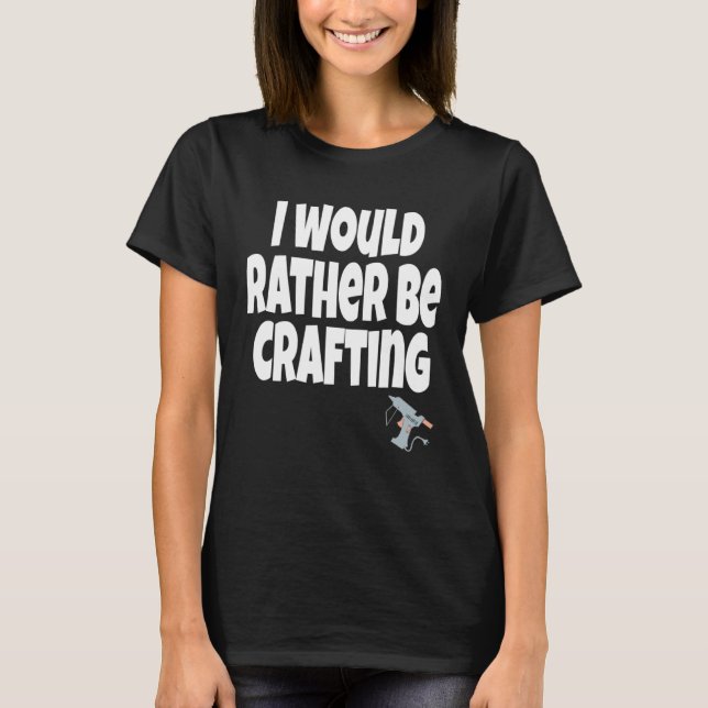 I Would Rather Be Crafting Crafter Crafty Queen  C T Shirt (Framsida)