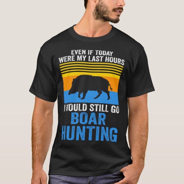 I would still go Boar Hunting Wild Boars T Shirt (Framsida)