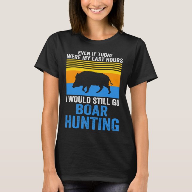 I would still go Boar Hunting Wild Boars T Shirt (Framsida)
