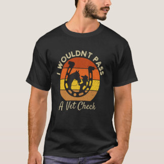 I wouldn't pass a Vet Check funny Equestrian horse T Shirt