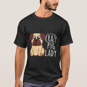 I&x27;m A Crazy Pug Dam - Pug Shirt T-Shirt Class