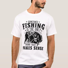 Ibland är fiske det enda sak som gör t shirt