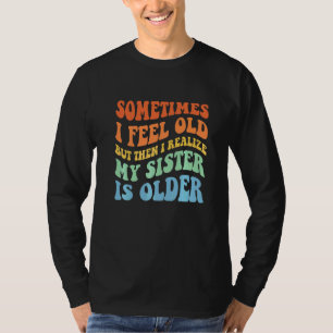 Ibland känner jag mig gammal men sedan inser jag a t shirt