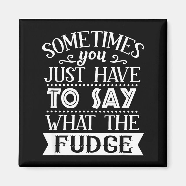 Ibland Måste Du Bara Säga Vad För En Fudge Roligt Magnet (Framsidan)